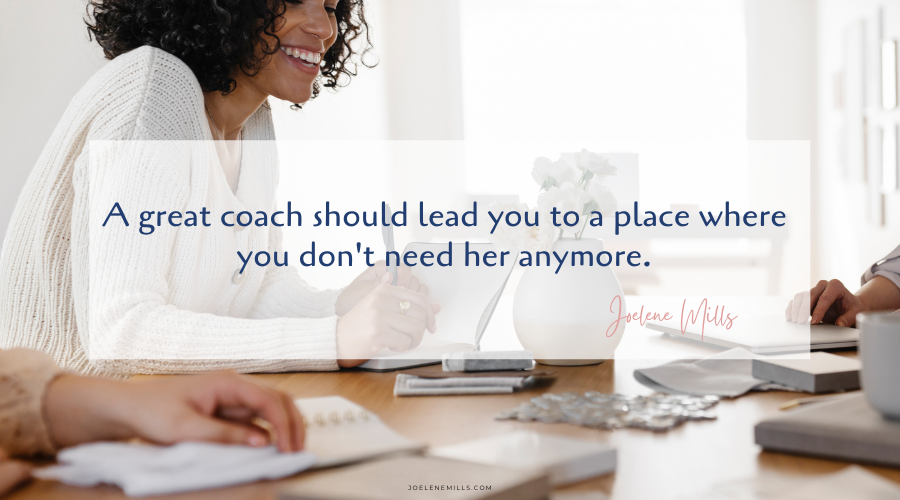 Joelene Mills Quote " A great coach should lead you to a place where you don't need her anymore.